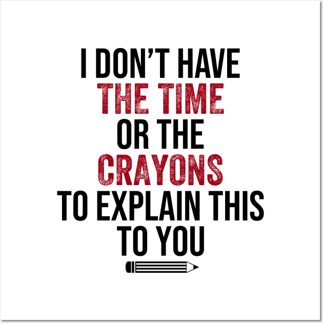 I Don't Have The Time Or The Crayons to Explain This to You Wall Art by DragonTees